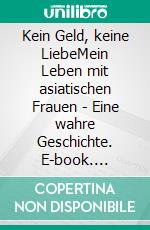 Kein Geld, keine LiebeMein Leben mit asiatischen Frauen - Eine wahre Geschichte. E-book. Formato EPUB ebook di Peter Mangold