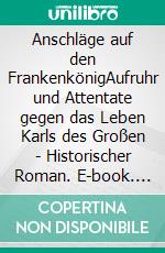 Anschläge auf den FrankenkönigAufruhr und Attentate gegen das Leben Karls des Großen - Historischer Roman. E-book. Formato EPUB ebook