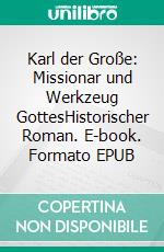 Karl der Große: Missionar und Werkzeug GottesHistorischer Roman. E-book. Formato EPUB ebook di Hans-Jürgen Ferdinand