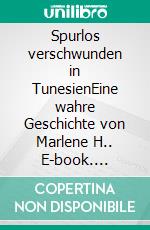 Spurlos verschwunden in TunesienEine wahre Geschichte von Marlene H.. E-book. Formato EPUB ebook