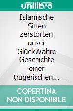Islamische Sitten zerstörten unser GlückWahre Geschichte einer trügerischen Liebe mit einem Algerier. E-book. Formato EPUB ebook