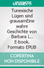 Tunesische Lügen sind grausamEine wahre Geschichte von Barbara L.. E-book. Formato EPUB ebook