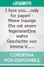 I love you….only for paper! -  Meine traurige Ehe mit einem NigerianerEine wahre Geschichte von Verena V.. E-book. Formato EPUB ebook di Verena F.