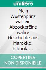 Mein Wüstenprinz war ein AbzockerEine wahre Geschichte aus Marokko. E-book. Formato EPUB ebook di Eleonore A.