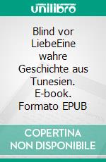 Blind vor LiebeEine wahre Geschichte aus Tunesien. E-book. Formato EPUB ebook