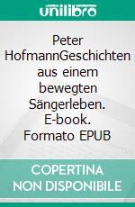 Peter HofmannGeschichten aus einem bewegten Sängerleben. E-book. Formato EPUB ebook di Fritz Hofmann