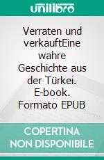 Verraten und verkauftEine wahre Geschichte aus der Türkei. E-book. Formato EPUB ebook di Helena M.