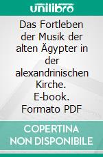 Das Fortleben der Musik der alten Ägypter in der alexandrinischen Kirche. E-book. Formato PDF ebook