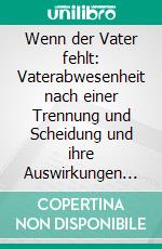 Wenn der Vater fehlt: Vaterabwesenheit nach einer Trennung und Scheidung und ihre Auswirkungen im frühen Kindesalter. E-book. Formato PDF ebook