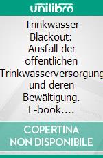 Trinkwasser Blackout: Ausfall der öffentlichen Trinkwasserversorgung und deren Bewältigung. E-book. Formato PDF ebook