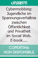 Cybermobbing: Jugendliche im Spannungsverhältnis zwischen Öffentlichkeit und Privatheit im Social Web. E-book. Formato PDF ebook