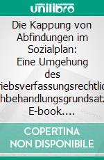 Die Kappung von Abfindungen im Sozialplan: Eine Umgehung des betriebsverfassungsrechtlichen Gleichbehandlungsgrundsatzes?. E-book. Formato PDF ebook