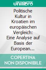 Politische Kultur in Kroatien im europäischen Vergleich: Eine Analyse auf Basis der European Values Study. E-book. Formato PDF