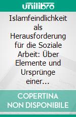 Islamfeindlichkeit als Herausforderung für die Soziale Arbeit: Über Elemente und Ursprünge einer gewachsenen Problematik und Möglichkeiten sozialpädagogischer Interventionen. E-book. Formato PDF ebook di Steffi von Kuyck-Studzinski