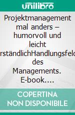 Projektmanagement mal anders – humorvoll und leicht verständlichHandlungsfelder des Managements. E-book. Formato PDF ebook di Uwe Froschauer
