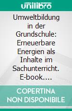 Umweltbildung in der Grundschule: Erneuerbare Energien als Inhalte im Sachunterricht. E-book. Formato PDF ebook di Melanie Hepper