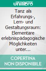 Tanz als Erfahrungs-, Lern- und Gestaltungsraum: Elementare erlebnispädagogische Möglichkeiten unter Berücksichtigung tanzpädagogischer Bildungsinhalte. E-book. Formato PDF ebook