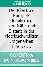 Der Klient als Kumpel? Regulierung von Nähe und Distanz in der niedrigschwelligen Drogenarbeit. E-book. Formato PDF ebook di Martin Thiergärtner