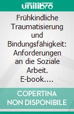 Frühkindliche Traumatisierung und Bindungsfähigkeit: Anforderungen an die Soziale Arbeit. E-book. Formato PDF