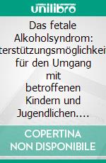 Das fetale Alkoholsyndrom: Unterstützungsmöglichkeiten für den Umgang mit betroffenen Kindern und Jugendlichen. E-book. Formato PDF ebook di Kai Holtkamp