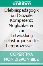 Erlebnispädagogik und Soziale Kompetenz: Möglichkeiten zur Entwicklung selbstorganisierter Lernprozesse. E-book. Formato PDF