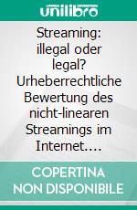 Streaming: illegal oder legal? Urheberrechtliche Bewertung des nicht-linearen Streamings im Internet. E-book. Formato PDF ebook di Sebastian Schwaiger