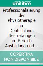 Professionalisierung der Physiotherapie in Deutschland: Bestrebungen im Bereich Ausbildung und Qualitätsmanagement. E-book. Formato PDF ebook di Michael Rudolph