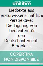 Liedtexte aus literaturwissenschaftlicher Perspektive: Die Eignung von Liedtexten für den Deutschunterricht. E-book. Formato PDF ebook