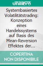 Systembasiertes Volatilitätstrading: Konzeption eines Handelssystems auf Basis des Mean-Reversion Effektes der Volatilität. E-book. Formato PDF ebook