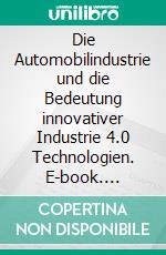 Die Automobilindustrie und die Bedeutung innovativer Industrie 4.0 Technologien. E-book. Formato PDF ebook