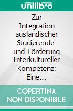 Zur Integration ausländischer Studierender und Förderung Interkultureller Kompetenz: Eine empirische Studie zu sozialen Freundschaftsnetzwerken ausländischer Studierender an der Universität Heidelberg. E-book. Formato PDF ebook