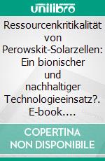 Ressourcenkritikalität von Perowskit-Solarzellen: Ein bionischer und nachhaltiger Technologieeinsatz?. E-book. Formato PDF ebook di Julian Zöschinger