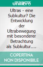 Ultras - eine Subkultur? Die Entwicklung der Ultrabewegung mit besonderer Betrachtung als Subkultur. E-book. Formato PDF ebook