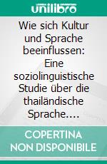 Wie sich Kultur und Sprache beeinflussen: Eine soziolinguistische Studie über die thailändische Sprache. E-book. Formato PDF ebook