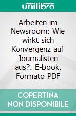 Arbeiten im Newsroom: Wie wirkt sich Konvergenz auf Journalisten aus?. E-book. Formato PDF ebook