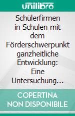 Schülerfirmen in Schulen mit dem Förderschwerpunkt ganzheitliche Entwicklung: Eine Untersuchung der SFG in Rheinland-Pfalz. E-book. Formato PDF