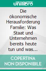 Die ökonomische Herausforderung Familie: Was Staat und Unternehmen bereits heute tun und was sie in Zukunft tun sollten. E-book. Formato PDF ebook