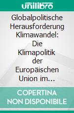 Globalpolitische Herausforderung Klimawandel: Die Klimapolitik der Europäischen Union im internationalen Kontext. E-book. Formato PDF ebook di Bernhard Nöbauer