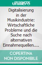 Digitalisierung in der Musikindustrie: Wirtschaftliche Probleme und die Suche nach alternativen Einnahmequellen. E-book. Formato PDF ebook di Sabrina Blauth