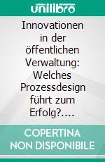 Innovationen in der öffentlichen Verwaltung: Welches Prozessdesign führt zum Erfolg?. E-book. Formato PDF ebook