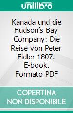 Kanada und die Hudson’s Bay Company: Die Reise von Peter Fidler 1807. E-book. Formato PDF ebook