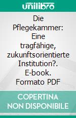 Die Pflegekammer: Eine tragfähige, zukunftsorientierte Institution?. E-book. Formato PDF ebook di Charlotte Mast