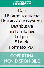 Das US-amerikanische Umsatzsteuersystem. Distributive und allokative Folgen. E-book. Formato PDF ebook