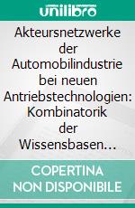 Akteursnetzwerke der Automobilindustrie bei neuen Antriebstechnologien: Kombinatorik der Wissensbasen von synthetischem und analytischem Wissen. E-book. Formato PDF ebook