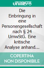 Die Einbringung in eine Personengesellschaft nach § 24 UmwStG. Eine kritische Analyse anhand zweier Fallbeispiele. E-book. Formato PDF ebook di Anja Bettzieche