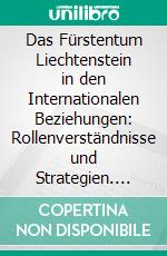 Das Fürstentum Liechtenstein in den Internationalen Beziehungen: Rollenverständnisse und Strategien. E-book. Formato PDF ebook di Robert Haas