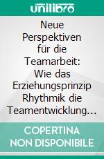 Neue Perspektiven für die Teamarbeit: Wie das Erziehungsprinzip Rhythmik die Teamentwicklung fördern kann. E-book. Formato PDF ebook