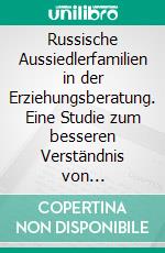 Russische Aussiedlerfamilien in der Erziehungsberatung. Eine Studie zum besseren Verständnis von Migrantenfamilien in der Jugendhilfe. E-book. Formato PDF ebook di Nicole Dürr