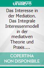 Das Interesse in der Mediation. Das Integrale Interessenmodell in der mediativen Theorie und Praxis. E-book. Formato PDF