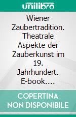 Wiener Zaubertradition. Theatrale Aspekte der Zauberkunst im 19. Jahrhundert. E-book. Formato PDF ebook di Christian Gruber